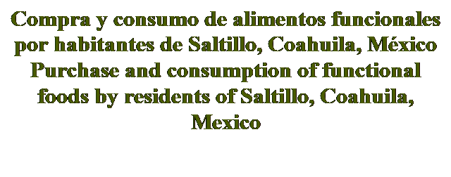 Cuadro de texto: Compra y consumo de alimentos funcionales por habitantes de Saltillo, Coahuila, México
Purchase and consumption of functional foods by residents of Saltillo, Coahuila, Mexico