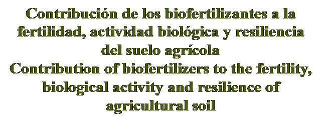 Cuadro de texto: Contribución de los biofertilizantes a la fertilidad, actividad biológica y resiliencia del suelo agrícola
Contribution of biofertilizers to the fertility, biological activity and resilience of agricultural soil

